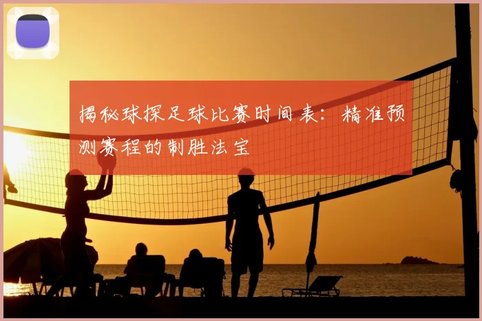 揭秘球探足球比赛时间表：精准预测赛程的制胜法宝