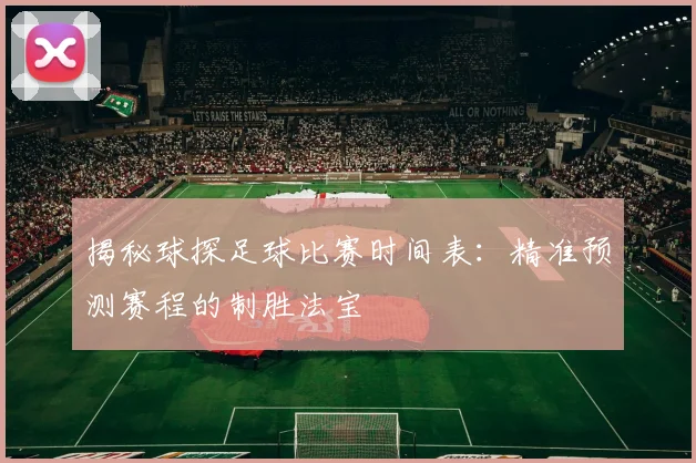 揭秘球探足球比赛时间表：精准预测赛程的制胜法宝