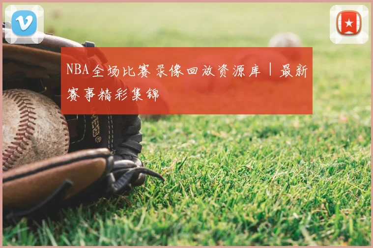 NBA全场比赛录像回放资源库｜最新赛事精彩集锦