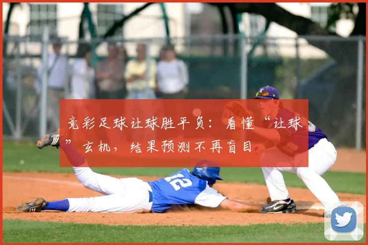 竞彩足球让球胜平负:看懂“让球”玄机,结果预测不再盲目